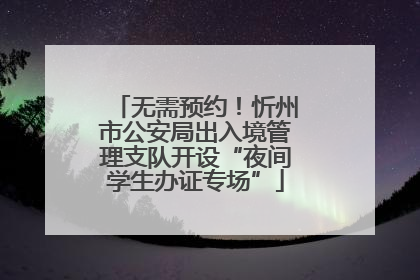 无需预约！忻州市公安局出入境管理支队开设“夜间学生办证专场”