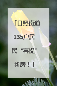 日照街道135户居民“喜提”新房！