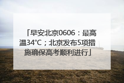 早安北京0606：最高温34℃；北京发布5项措施确保高考顺利进行