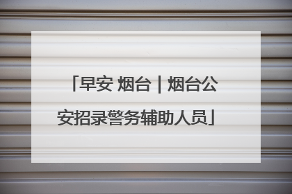 早安 烟台｜烟台公安招录警务辅助人员
