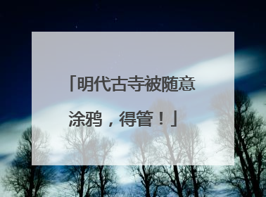 明代古寺被随意涂鸦，得管！