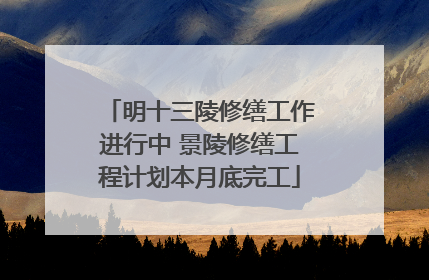 明十三陵修缮工作进行中 景陵修缮工程计划本月底完工