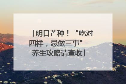 明日芒种！“吃对四样，忌做三事” 养生攻略请查收