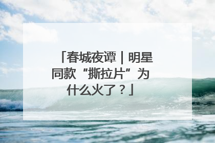 春城夜谭｜明星同款“撕拉片”为什么火了？