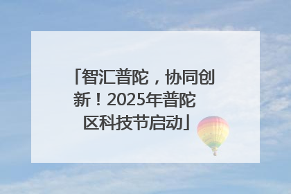 智汇普陀，协同创新！2025年普陀区科技节启动