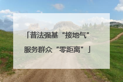 普法强基“接地气” 服务群众“零距离”