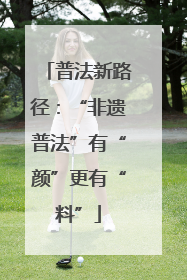 普法新路径：“非遗普法”有“颜”更有“料”