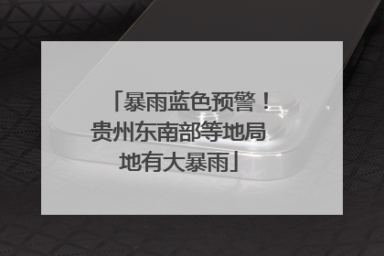 暴雨蓝色预警！贵州东南部等地局地有大暴雨