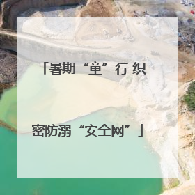 暑期“童”行 织密防溺“安全网”