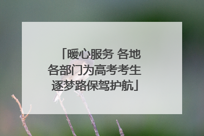 暖心服务 各地各部门为高考考生逐梦路保驾护航