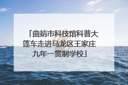 曲靖市科技馆科普大篷车走进马龙区王家庄九年一贯制学校
