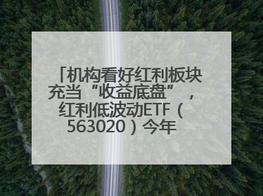 机构看好红利板块充当“收益底盘”，红利低波动ETF（563020）今年第2次分红来了