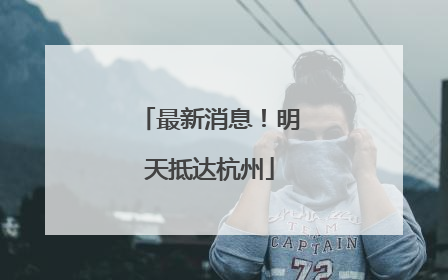 最新消息！明天抵达杭州