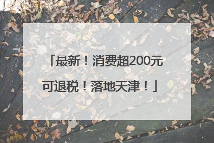 最新！消费超200元可退税！落地天津！