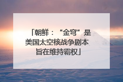 朝鲜：“金穹”是美国太空核战争剧本 旨在维持霸权