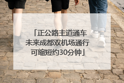 正公路主道通车 未来成都双机场通行可缩短约30分钟