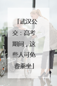 武汉公交：高考期间，这些人可免费乘坐