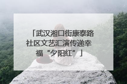 武汉湘口街康泰路社区文艺汇演传递幸福“夕阳红”