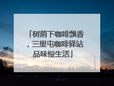 树荫下咖啡飘香，三里屯咖啡驿站品味慢生活