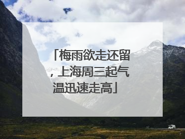 梅雨欲走还留，上海周三起气温迅速走高