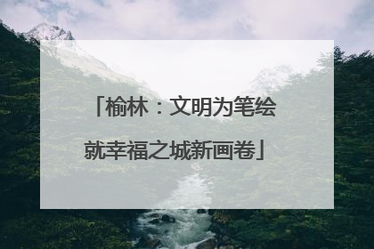 榆林：文明为笔绘就幸福之城新画卷