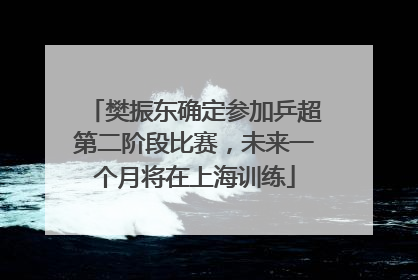 樊振东确定参加乒超第二阶段比赛，未来一个月将在上海训练