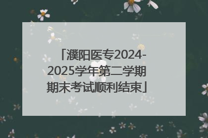 濮阳医专2024-2025学年第二学期期末考试顺利结束