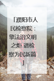 濮阳市人民检察院：擎法治文明之炬 谱检察为民新篇