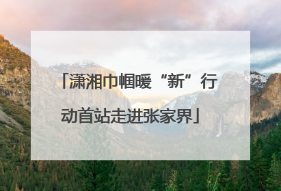 潇湘巾帼暖“新”行动首站走进张家界