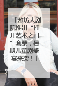 潍坊大剧院推出“打开艺术之门”套票，暑期儿童剧盛宴来袭！