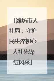 潍坊市人社局：守护民生淬初心 人社先锋绽风采