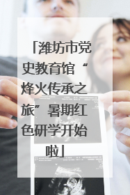 潍坊市党史教育馆“烽火传承之旅”暑期红色研学开始啦