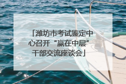 潍坊市考试鉴定中心召开“赢在中层”干部交流座谈会