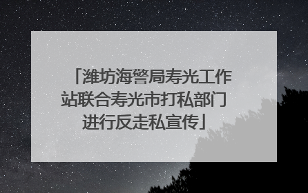 潍坊海警局寿光工作站联合寿光市打私部门进行反走私宣传