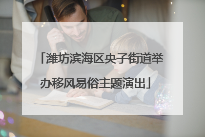 潍坊滨海区央子街道举办移风易俗主题演出