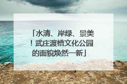 水清、岸绿、景美！武庄渡槽文化公园的面貌焕然一新