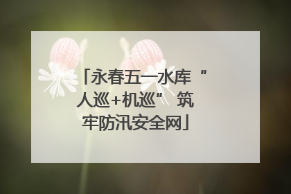 永春五一水库“人巡+机巡” 筑牢防汛安全网