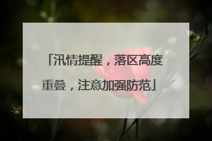汛情提醒，落区高度重叠，注意加强防范