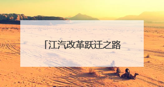 江汽改革跃迁之路新观察丨技术为基合作筑路 江淮汽车走向变革新征途