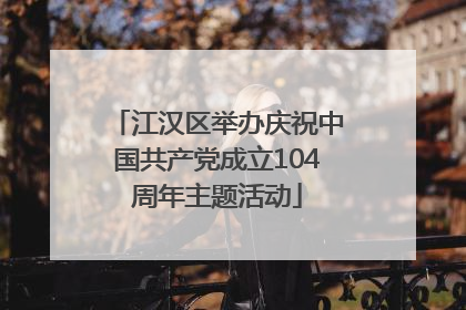 江汉区举办庆祝中国共产党成立104周年主题活动