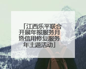 江西乐平联合开展年报服务月暨信用修复服务年主题活动