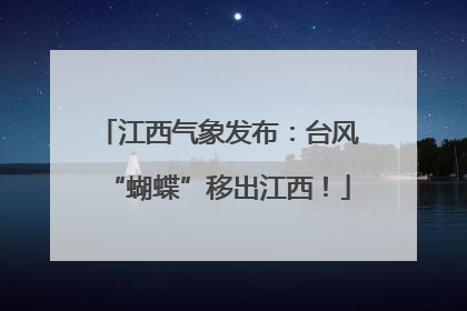 江西气象发布：台风“蝴蝶”移出江西！