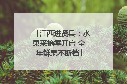 江西进贤县：水果采摘季开启 全年鲜果不断档