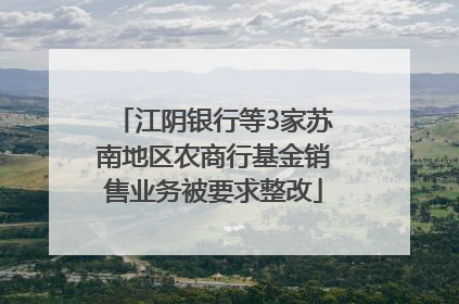 江阴银行等3家苏南地区农商行基金销售业务被要求整改