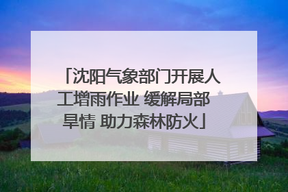 沈阳气象部门开展人工增雨作业 缓解局部旱情 助力森林防火