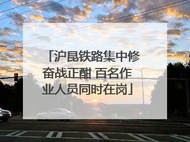 沪昆铁路集中修奋战正酣 百名作业人员同时在岗