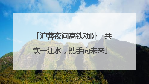 沪蓉夜间高铁动卧：共饮一江水，携手向未来
