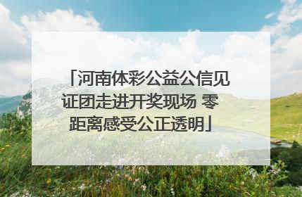 河南体彩公益公信见证团走进开奖现场 零距离感受公正透明