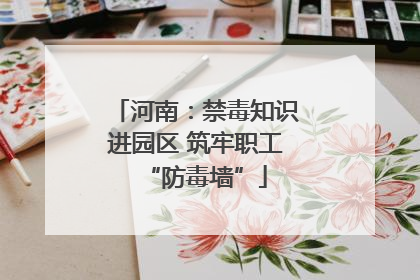 河南：禁毒知识进园区 筑牢职工“防毒墙”