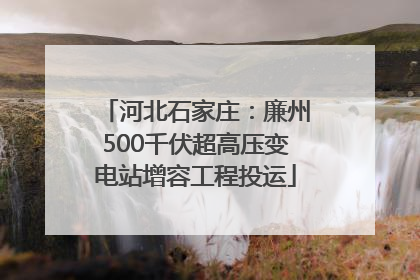河北石家庄：廉州500千伏超高压变电站增容工程投运